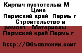 Кирпич пустотелый М100-200 › Цена ­ 13 - Пермский край, Пермь г. Строительство и ремонт » Материалы   . Пермский край,Пермь г.